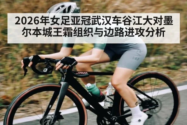 2026年女足亚冠武汉车谷江大对墨尔本城王霜组织与边路进攻分析