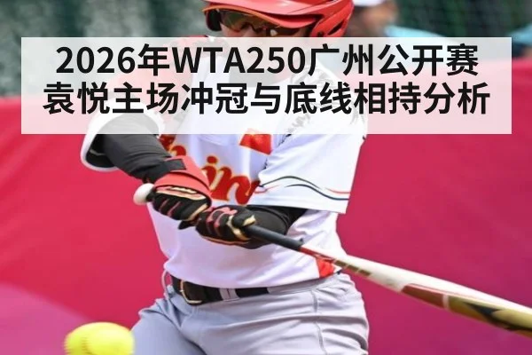 2026年WTA250广州公开赛袁悦主场冲冠与底线相持分析